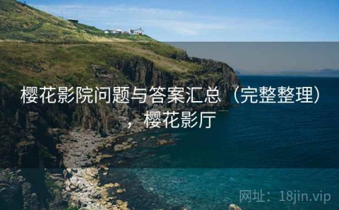 樱花影院问题与答案汇总（完整整理），樱花影厅