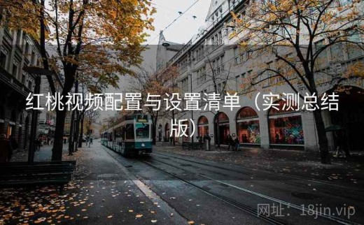 红桃视频配置与设置清单（实测总结版）