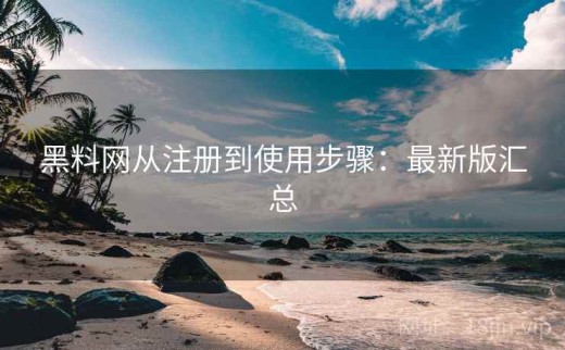 黑料网从注册到使用步骤：最新版汇总
