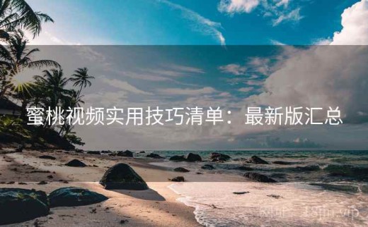 蜜桃视频实用技巧清单：最新版汇总