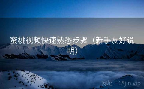 蜜桃视频快速熟悉步骤（新手友好说明）