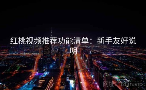 红桃视频推荐功能清单：新手友好说明