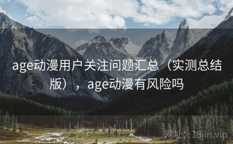age动漫用户关注问题汇总（实测总结版），age动漫有风险吗