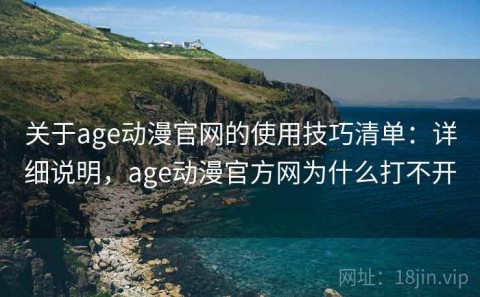 关于age动漫官网的使用技巧清单：详细说明，age动漫官方网为什么打不开