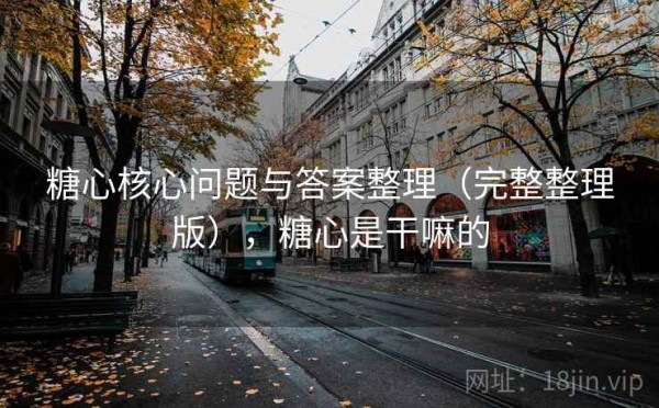 糖心核心问题与答案整理（完整整理版），糖心是干嘛的