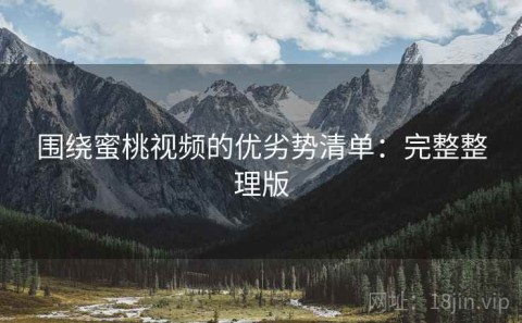 围绕蜜桃视频的优劣势清单：完整整理版
