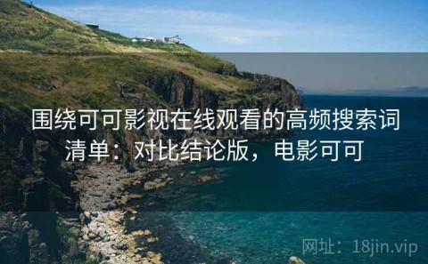 围绕可可影视在线观看的高频搜索词清单：对比结论版，电影可可