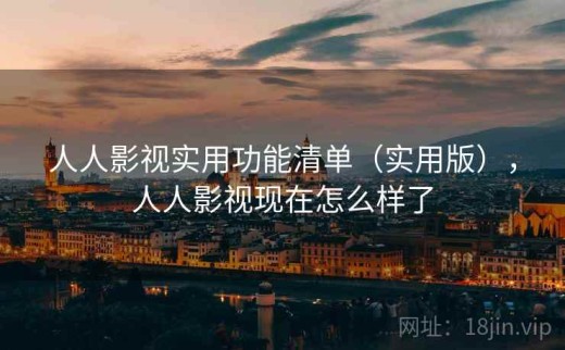 人人影视实用功能清单（实用版），人人影视现在怎么样了