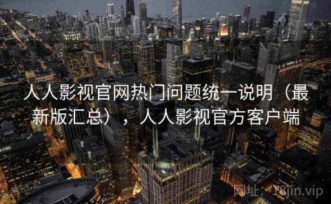 人人影视官网热门问题统一说明（最新版汇总），人人影视官方客户端