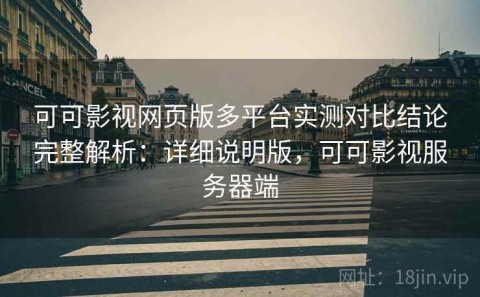 可可影视网页版多平台实测对比结论完整解析：详细说明版，可可影视服务器端