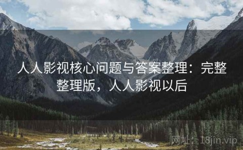 人人影视核心问题与答案整理：完整整理版，人人影视以后