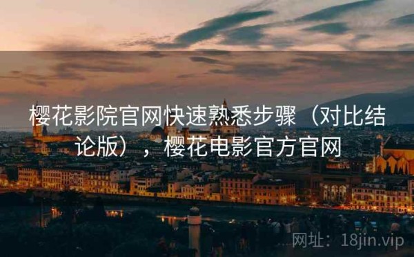 樱花影院官网快速熟悉步骤（对比结论版），樱花电影官方官网