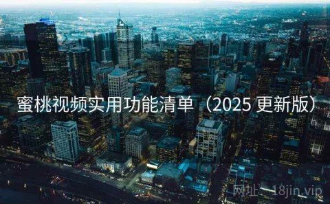 蜜桃视频实用功能清单（2025 更新版）