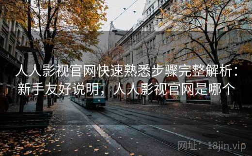 人人影视官网快速熟悉步骤完整解析：新手友好说明，人人影视官网是哪个