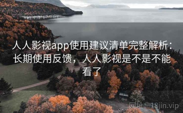 人人影视app使用建议清单完整解析：长期使用反馈，人人影视是不是不能看了