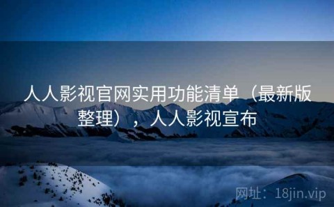 人人影视官网实用功能清单（最新版整理），人人影视宣布