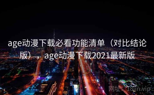 age动漫下载必看功能清单（对比结论版），age动漫下载2021最新版