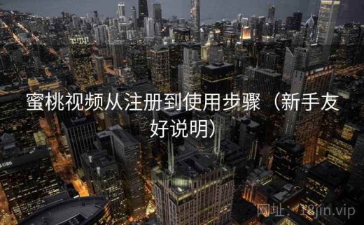 蜜桃视频从注册到使用步骤（新手友好说明）