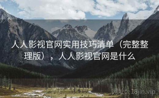 人人影视官网实用技巧清单（完整整理版），人人影视官网是什么