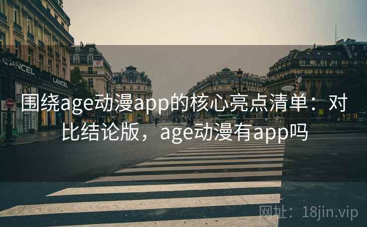 围绕age动漫app的核心亮点清单：对比结论版，age动漫有app吗
