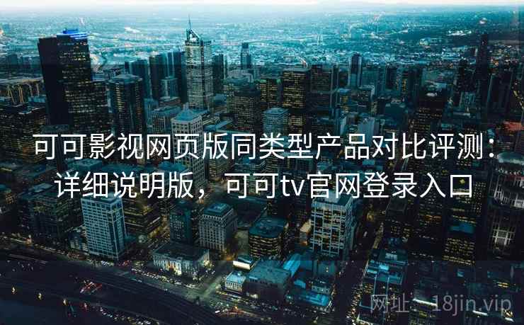 可可影视网页版同类型产品对比评测:详细说明版,可可tv官网登录入口 可可影视网页版同类型产品对比评测:详细说明版,可可tv官网登录入口