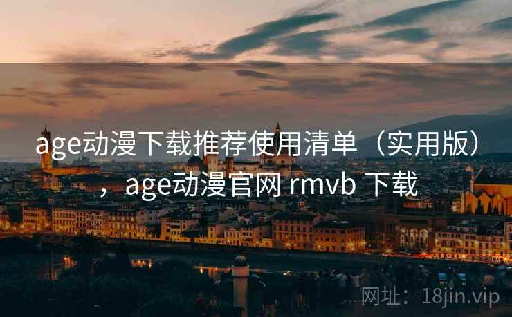 age动漫下载推荐使用清单(实用版),age动漫官网 rmvb 下载 age动漫下载推荐使用清单(实用版),age动漫官网 rmvb 下载