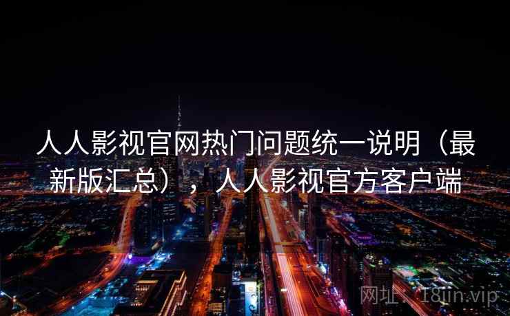 人人影视官网热门问题统一说明(最新版汇总),人人影视官方客户端 人人影视官网热门问题统一说明(最新版汇总),人人影视官方客户端
