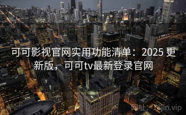 可可影视官网实用功能清单：2025 更新版，可可tv最新登录官网