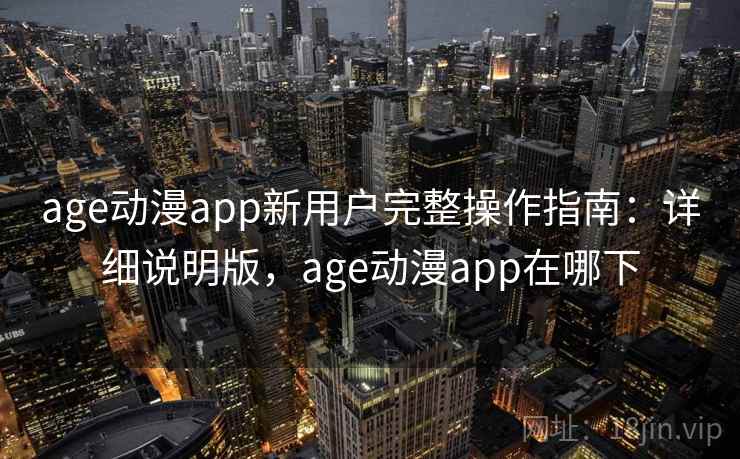 age动漫app新用户完整操作指南:详细说明版,age动漫app在哪下 age动漫app新用户完整操作指南:详细说明版,age动漫app在哪下