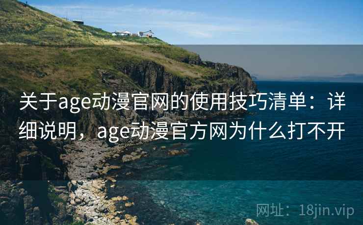 关于age动漫官网的使用技巧清单：详细说明，age动漫官方网为什么打不开