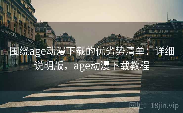 围绕age动漫下载的优劣势清单：详细说明版，age动漫下载教程