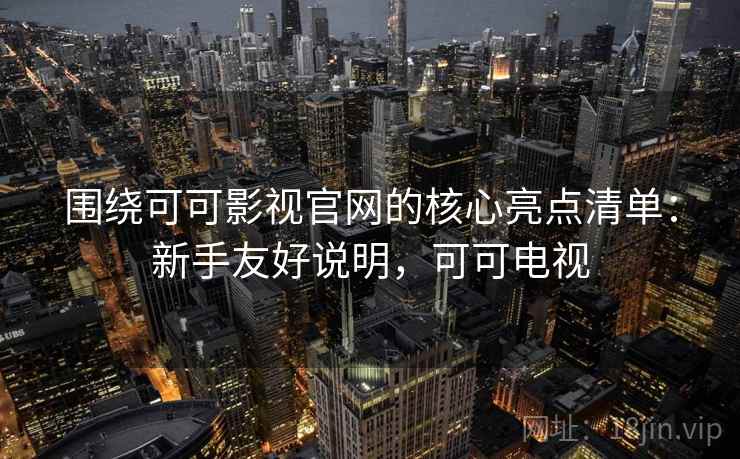 围绕可可影视官网的核心亮点清单：新手友好说明，可可电视