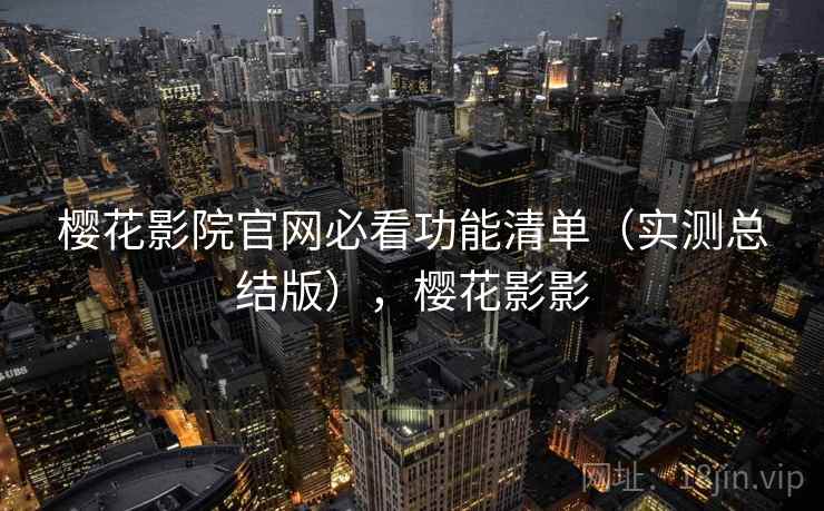 樱花影院官网必看功能清单（实测总结版），樱花影影