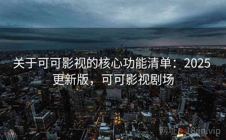 关于可可影视的核心功能清单：2025 更新版，可可影视剧场