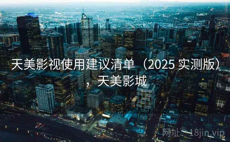 天美影视使用建议清单（2025 实测版），天美影城