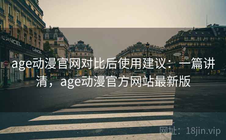 age动漫官网对比后使用建议：一篇讲清，age动漫官方网站最新版