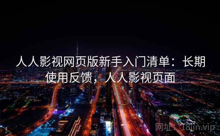 人人影视网页版新手入门清单：长期使用反馈，人人影视页面