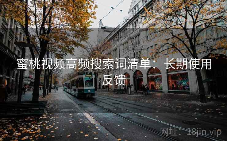 蜜桃视频高频搜索词清单：长期使用反馈