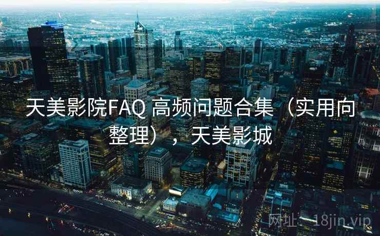 天美影院FAQ 高频问题合集(实用向整理),天美影城 天美影院FAQ 高频问题合集(实用向整理),天美影城