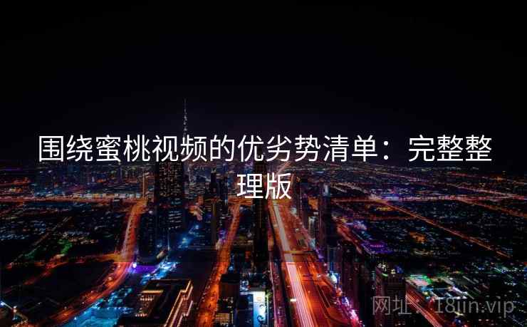 围绕蜜桃视频的优劣势清单:完整整理版 围绕蜜桃视频的优劣势清单:完整整理版