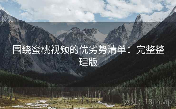 围绕蜜桃视频的优劣势清单:完整整理版 围绕蜜桃视频的优劣势清单:完整整理版
