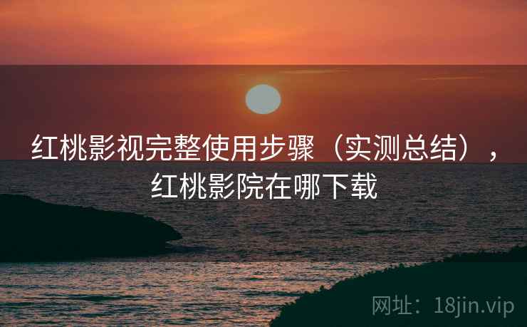 红桃影视完整使用步骤(实测总结),红桃影院在哪下载 红桃影视完整使用步骤(实测总结),红桃影院在哪下载