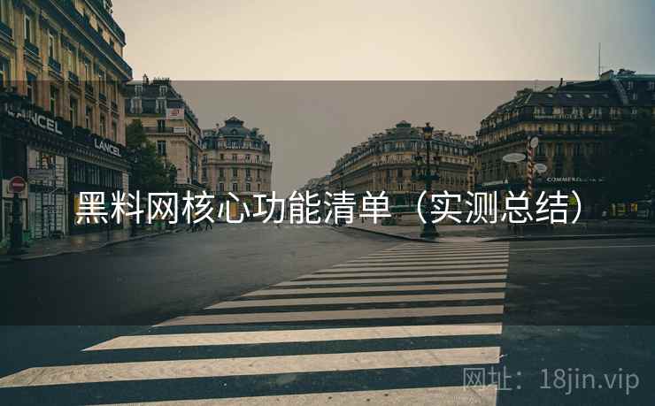 黑料网核心功能清单(实测总结) 黑料网核心功能清单(实测总结)