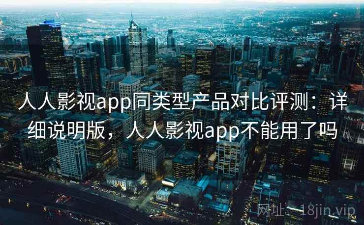 人人影视app同类型产品对比评测:详细说明版,人人影视app不能用了吗 人人影视app同类型产品对比评测:详细说明版,人人影视app不能用了吗