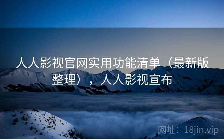 人人影视官网实用功能清单(最新版整理),人人影视宣布 人人影视官网实用功能清单(最新版整理),人人影视宣布