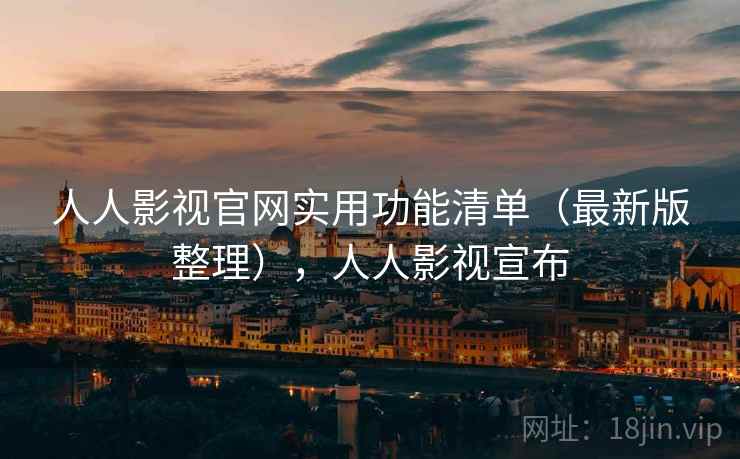 人人影视官网实用功能清单(最新版整理),人人影视宣布 人人影视官网实用功能清单(最新版整理),人人影视宣布