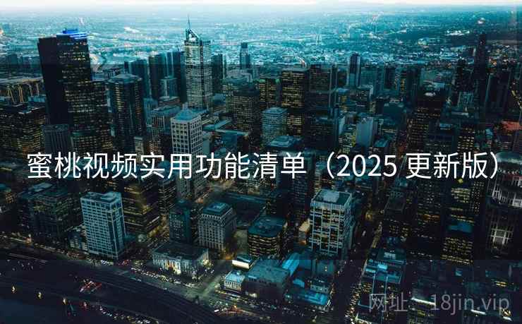 蜜桃视频实用功能清单（2025 更新版）