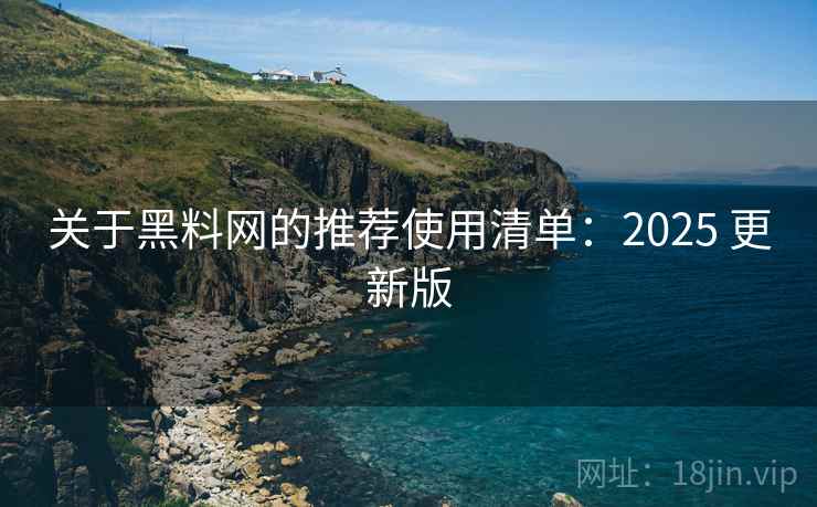 关于黑料网的推荐使用清单:2025 更新版 关于黑料网的推荐使用清单:2025 更新版