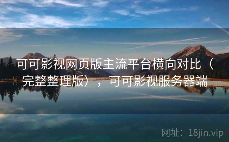 可可影视网页版主流平台横向对比(完整整理版),可可影视服务器端 可可影视网页版主流平台横向对比(完整整理版),可可影视服务器端