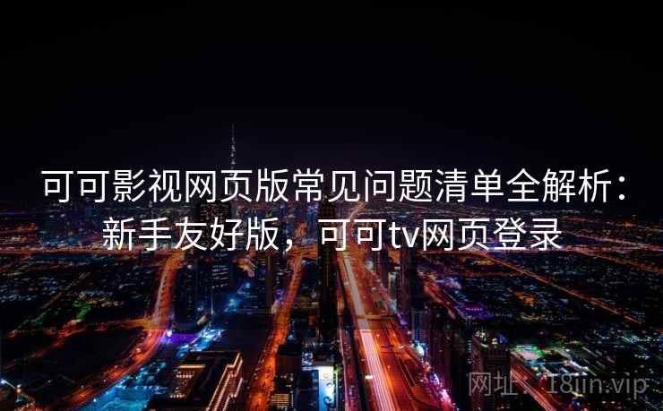 可可影视网页版常见问题清单全解析:新手友好版,可可tv网页登录 可可影视网页版常见问题清单全解析:新手友好版,可可tv网页登录